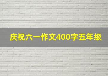 庆祝六一作文400字五年级