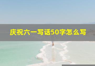 庆祝六一写话50字怎么写