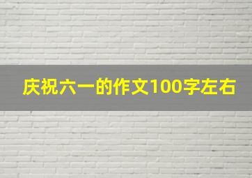 庆祝六一的作文100字左右