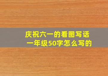 庆祝六一的看图写话一年级50字怎么写的