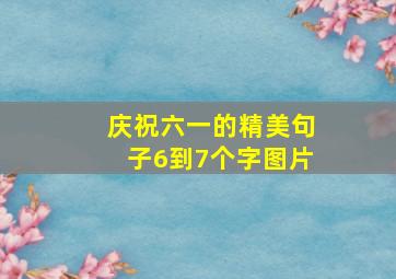 庆祝六一的精美句子6到7个字图片