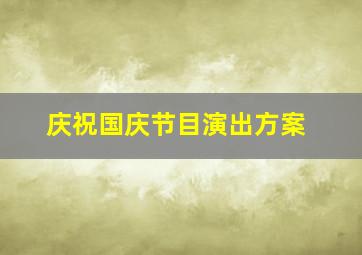 庆祝国庆节目演出方案