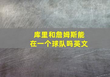 库里和詹姆斯能在一个球队吗英文