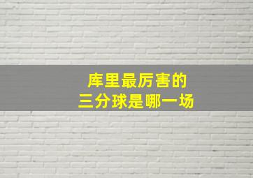 库里最厉害的三分球是哪一场