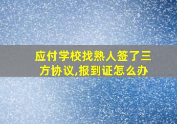 应付学校找熟人签了三方协议,报到证怎么办