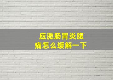 应激肠胃炎腹痛怎么缓解一下