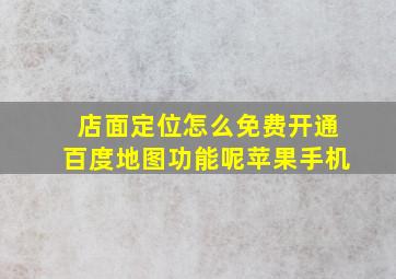 店面定位怎么免费开通百度地图功能呢苹果手机