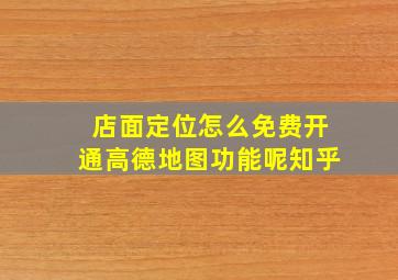 店面定位怎么免费开通高德地图功能呢知乎