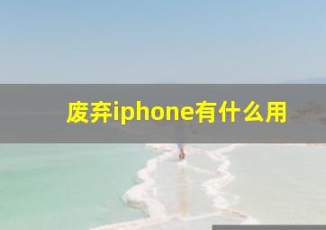 废弃iphone有什么用