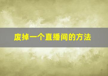 废掉一个直播间的方法