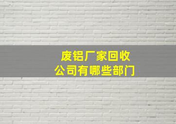 废铝厂家回收公司有哪些部门