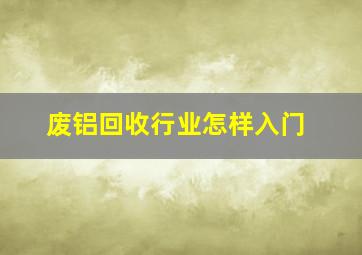 废铝回收行业怎样入门