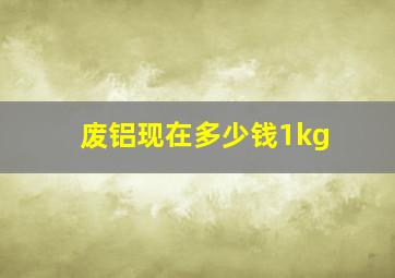 废铝现在多少钱1kg