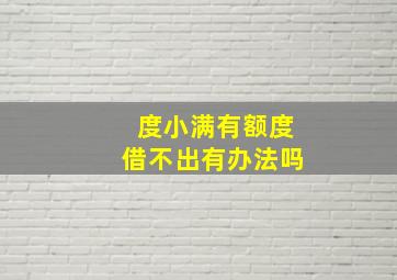 度小满有额度借不出有办法吗