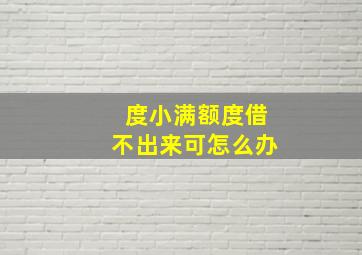 度小满额度借不出来可怎么办