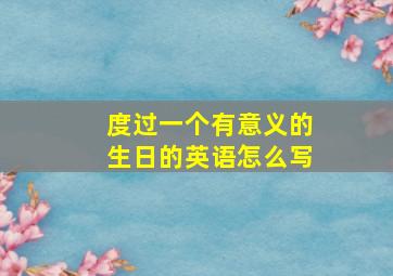 度过一个有意义的生日的英语怎么写