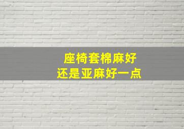 座椅套棉麻好还是亚麻好一点