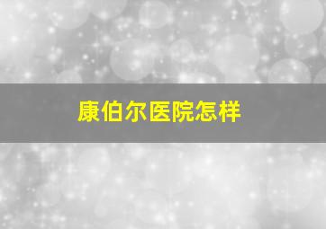 康伯尔医院怎样