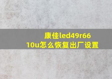 康佳led49r6610u怎么恢复出厂设置