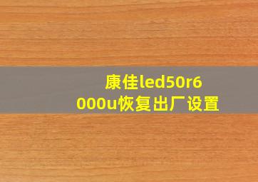 康佳led50r6000u恢复出厂设置