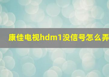 康佳电视hdm1没信号怎么弄