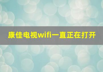 康佳电视wifi一直正在打开