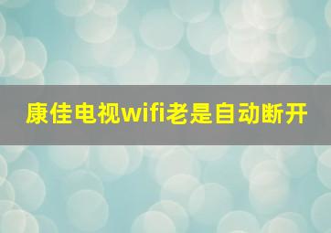 康佳电视wifi老是自动断开