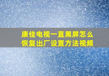 康佳电视一直黑屏怎么恢复出厂设置方法视频