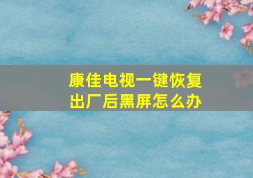 康佳电视一键恢复出厂后黑屏怎么办