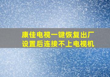 康佳电视一键恢复出厂设置后连接不上电视机