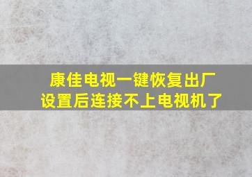 康佳电视一键恢复出厂设置后连接不上电视机了