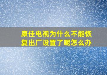 康佳电视为什么不能恢复出厂设置了呢怎么办