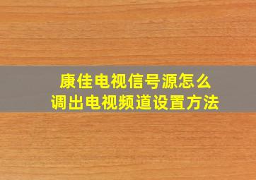 康佳电视信号源怎么调出电视频道设置方法