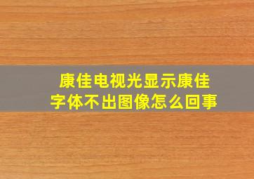 康佳电视光显示康佳字体不出图像怎么回事