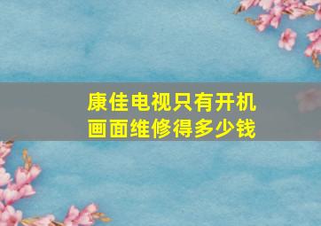 康佳电视只有开机画面维修得多少钱