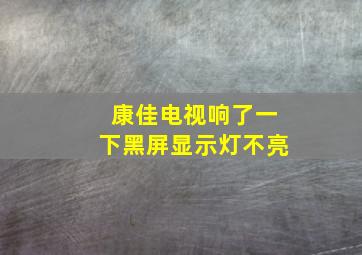 康佳电视响了一下黑屏显示灯不亮