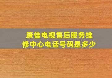 康佳电视售后服务维修中心电话号码是多少