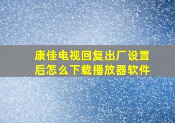 康佳电视回复出厂设置后怎么下载播放器软件