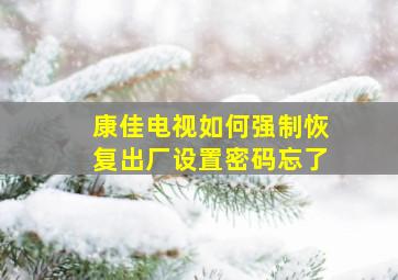 康佳电视如何强制恢复出厂设置密码忘了