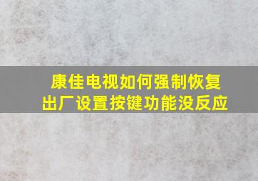 康佳电视如何强制恢复出厂设置按键功能没反应