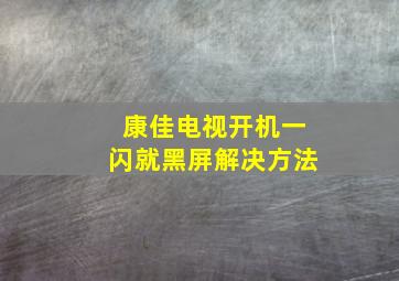 康佳电视开机一闪就黑屏解决方法