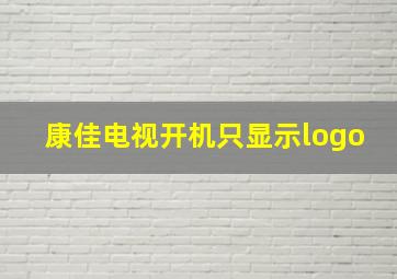 康佳电视开机只显示logo