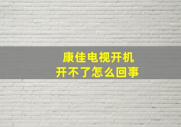 康佳电视开机开不了怎么回事