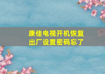 康佳电视开机恢复出厂设置密码忘了