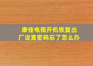 康佳电视开机恢复出厂设置密码忘了怎么办