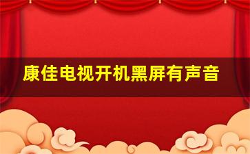 康佳电视开机黑屏有声音