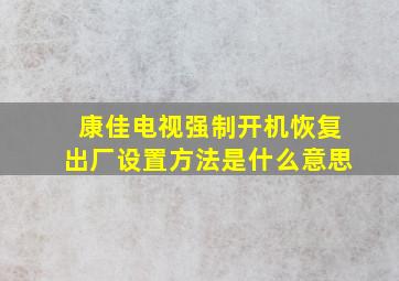 康佳电视强制开机恢复出厂设置方法是什么意思