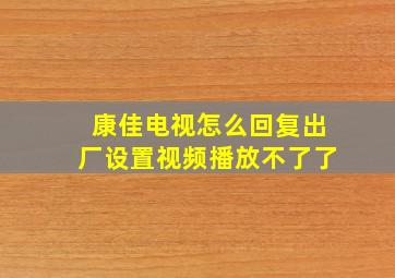 康佳电视怎么回复出厂设置视频播放不了了