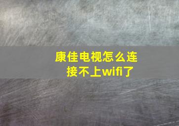 康佳电视怎么连接不上wifi了