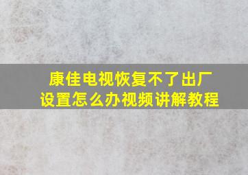 康佳电视恢复不了出厂设置怎么办视频讲解教程